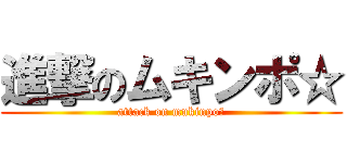 進撃のムキンポ☆ (attack on mukinpo☆)