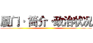 厦门· 简介·政治状况 ()