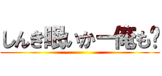 しんき眠いかー俺も〜 ()