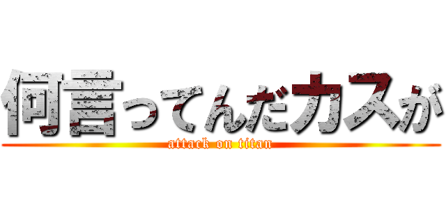 何言ってんだカスが (attack on titan)