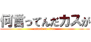 何言ってんだカスが (attack on titan)