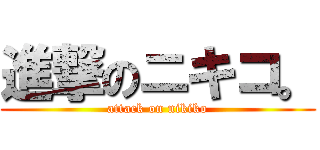進撃のニキコ。 (attack on nikiko)