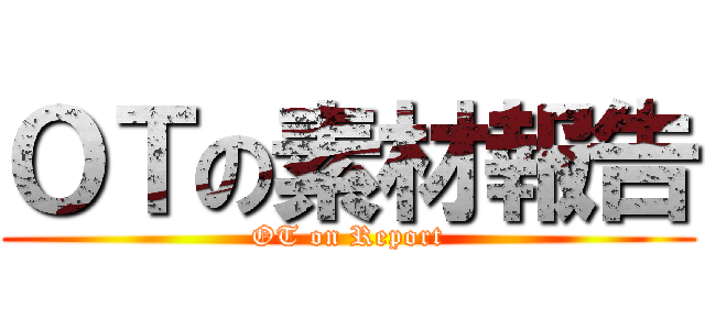 ＯＴの素材報告 (OT on Report)