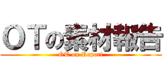 ＯＴの素材報告 (OT on Report)