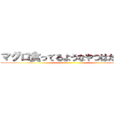 マグロ食ってるようなやつはだめだな ()