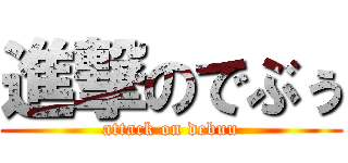 進撃のでぶぅ (attack on debuu)