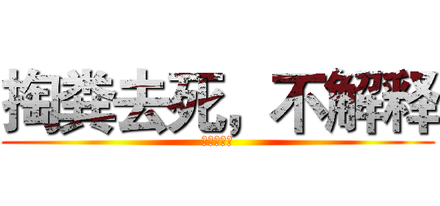 掏粪去死，不解释 (死叶草滚开)