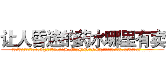 让人昏迷的药水哪里有卖 (让人昏迷的药水哪里有卖【电.话156x1318x7580-Q1991936399鑫宏药业】我们做的是长期生意,靠的是老客户长期支持
参考消息网2月20日报道 韩媒称，“剩女多、离婚率高的城市，房价一定会上涨。”这是中国经济学家金岩石2016年12月参加在上海举行的房地产相关论坛时说的话。
)