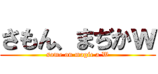 さもん、まぢかｗ (some on magic a W)