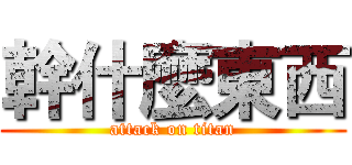 幹什麼東西 (attack on titan)