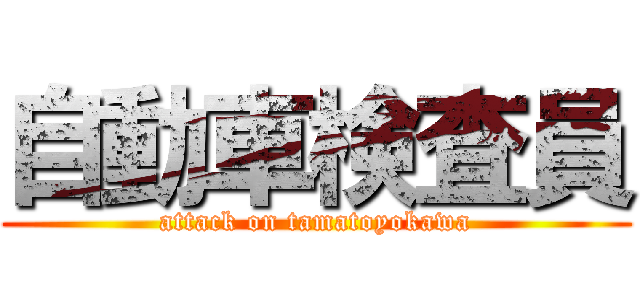 自動車検査員 (attack on tamatoyokawa)