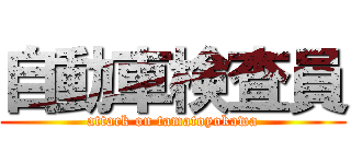 自動車検査員 (attack on tamatoyokawa)