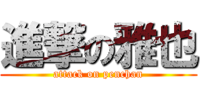 進撃の雅也 (attack on penchan)