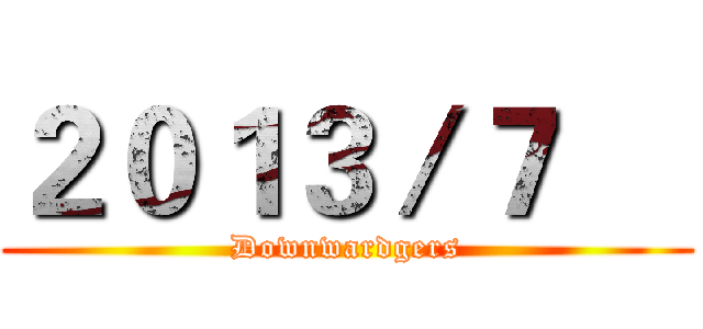 ２０１３／７     (Downwardgers)