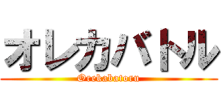 オレカバトル (Orekabatoru)