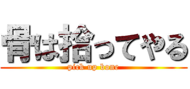 骨は拾ってやる (pick up bone)
