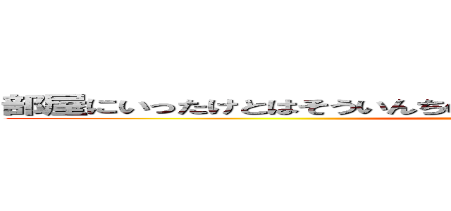 部屋にいったけとはそういんちのキチガイくんはそういんちの極みは (attack on titan)