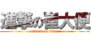 進撃の崔大便 (attack on titan)