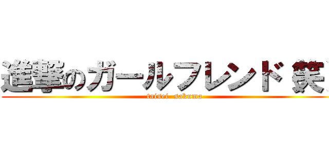 進撃のガールフレンド（笑） (taisei  sakuma)