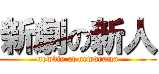 新劇の新人 (newbie of newdrama)