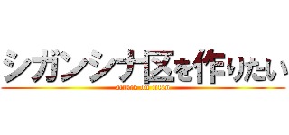 シガンシナ区を作りたい (attack on titan)