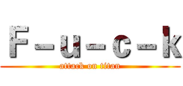Ｆ－ｕ－ｃ－ｋ (attack on titan)