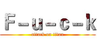 Ｆ－ｕ－ｃ－ｋ (attack on titan)