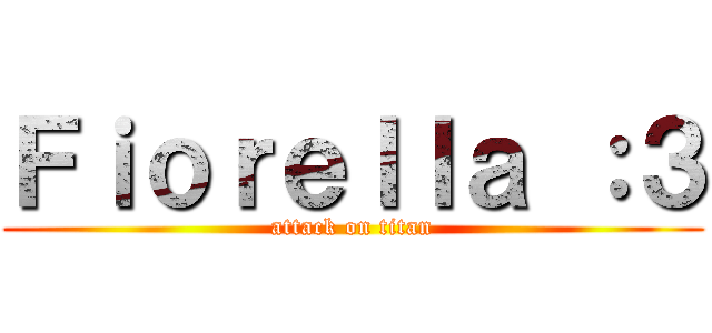Ｆｉｏｒｅｌｌａ ：３ (attack on titan)