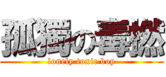 孤獨の毒撚 (lonely toxic boy)