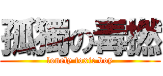孤獨の毒撚 (lonely toxic boy)