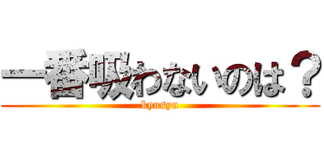 一番吸わないのは？ (kyusyu)