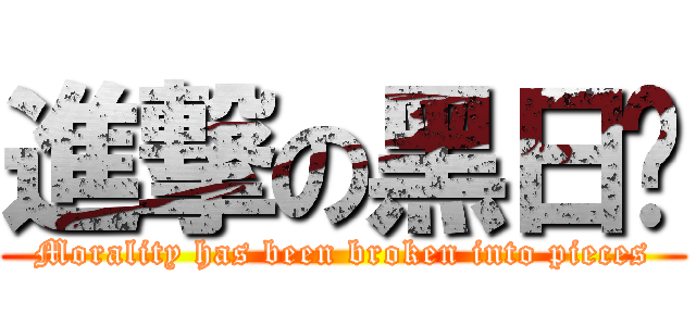 進撃の黑日华 (Morality has been broken into pieces)