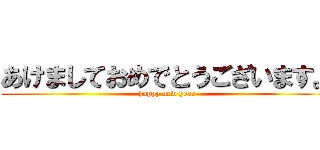 あけましておめでとうございます。 (happy new year)