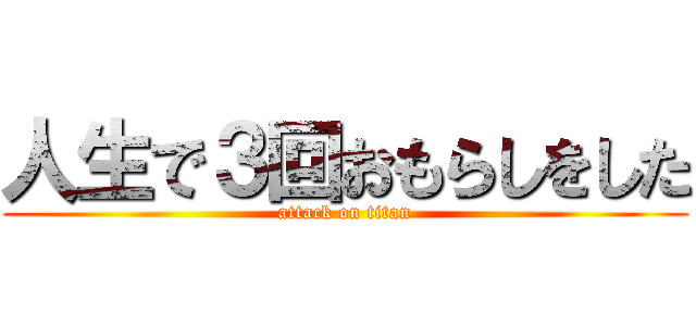 人生で３回おもらしをした (attack on titan)