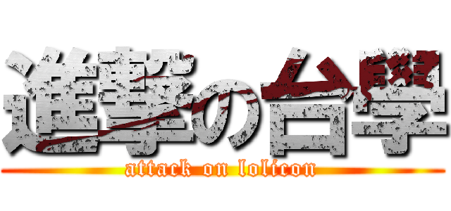 進撃の台學 (attack on lolicon)