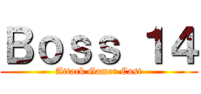 Ｂｏｓｓ １４ (Attack Gamer Cast)