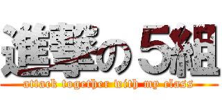 進撃の５組 (attack together with my class)