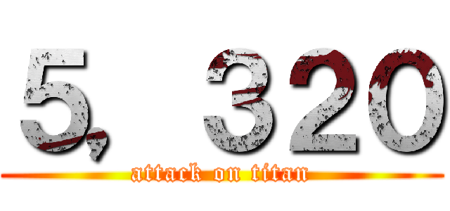 ５，３２０ (attack on titan)