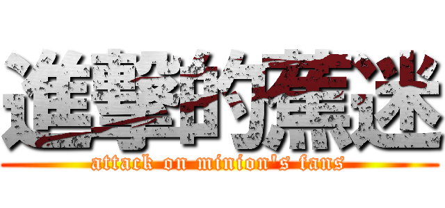 進撃的蕉迷 (attack on minion's fans)