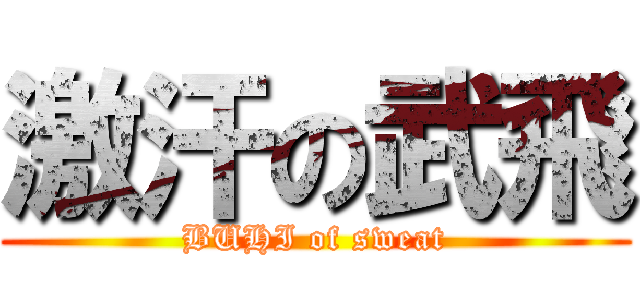 激汗の武飛 (BUHI of sweat)
