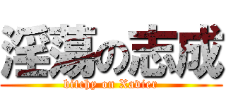 淫蕩の志成 (bitchy on Xavier)