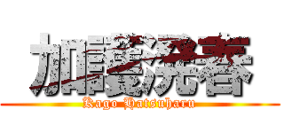  加護溌春  (Kago Hatsuharu)