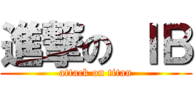 進撃の ＩＢ (attack on titan)