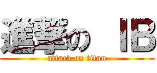 進撃の ＩＢ (attack on titan)