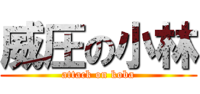 威圧の小林 (attack on koba)