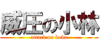 威圧の小林 (attack on koba)