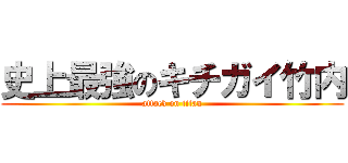 史上最強のキチガイ竹内 (attack on titan)