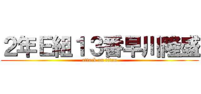 ２年Ｅ組１３番早川隆盛 (attack on titan)