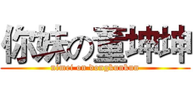 你妹の董坤坤 (nimei on dongkunkun)