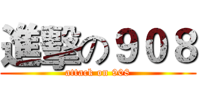 進擊の９０８ (attack on 908)